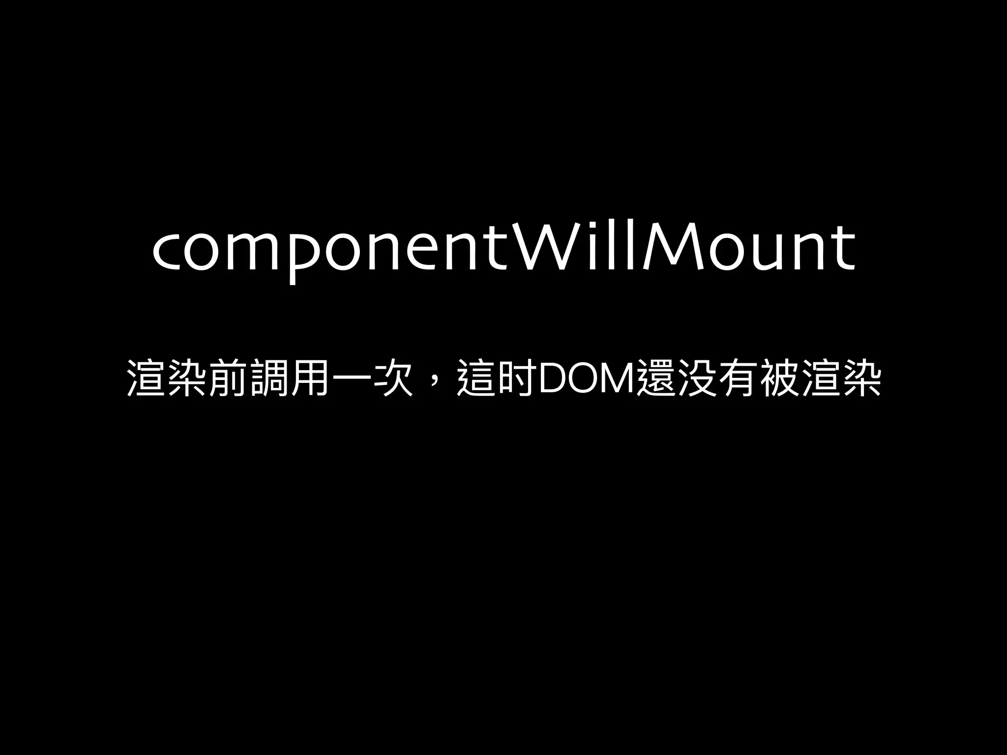 渲染前調⽤用⼀一次，這时DOM還没有被渲染
componentWillMount
 