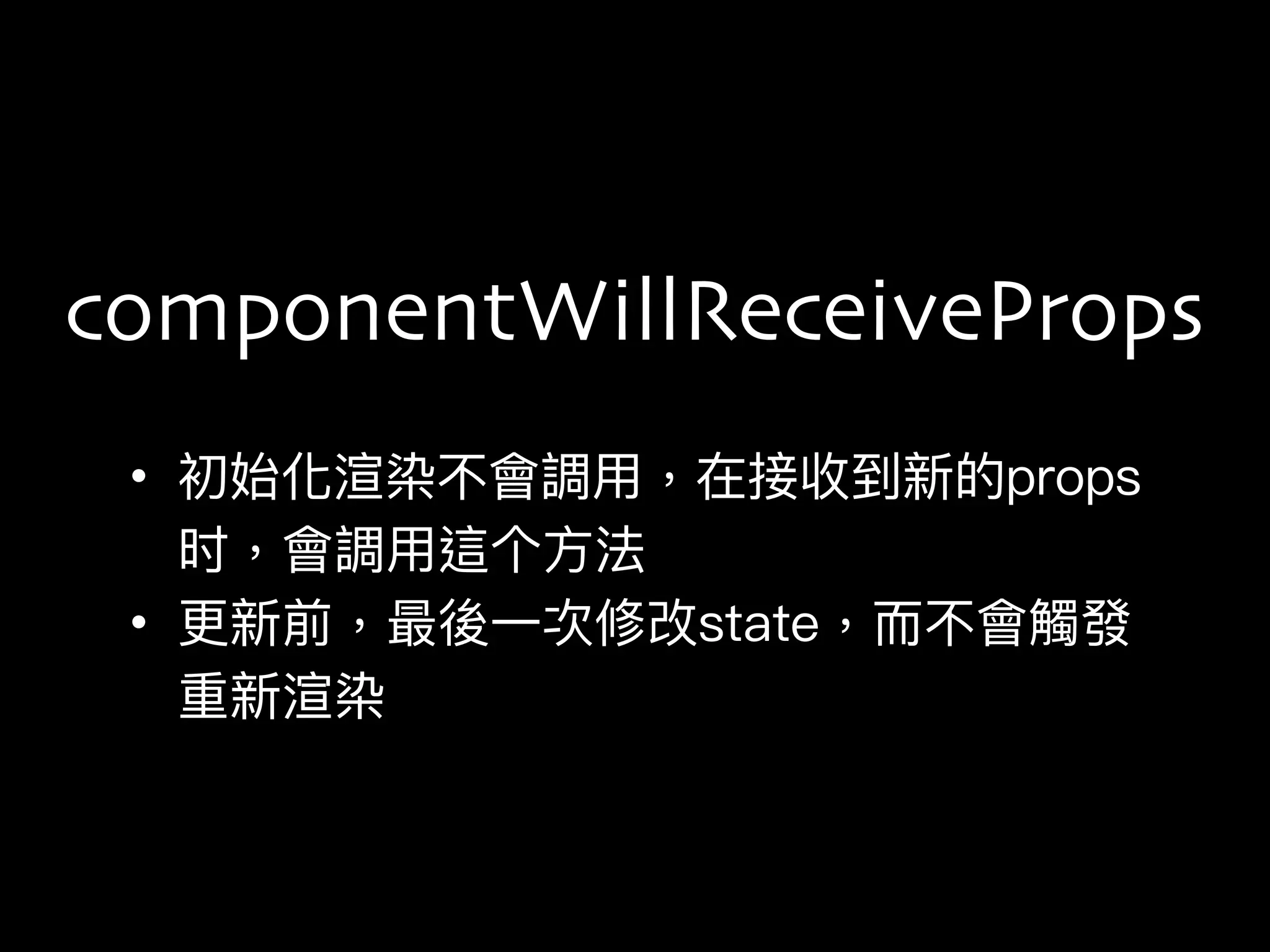 • 初始化渲染不會調⽤用，在接收到新的props
时，會調⽤用這个⽅方法
• 更更新前，最後⼀一次修改state，⽽而不會觸發
重新渲染
componentWillReceiveProps
 