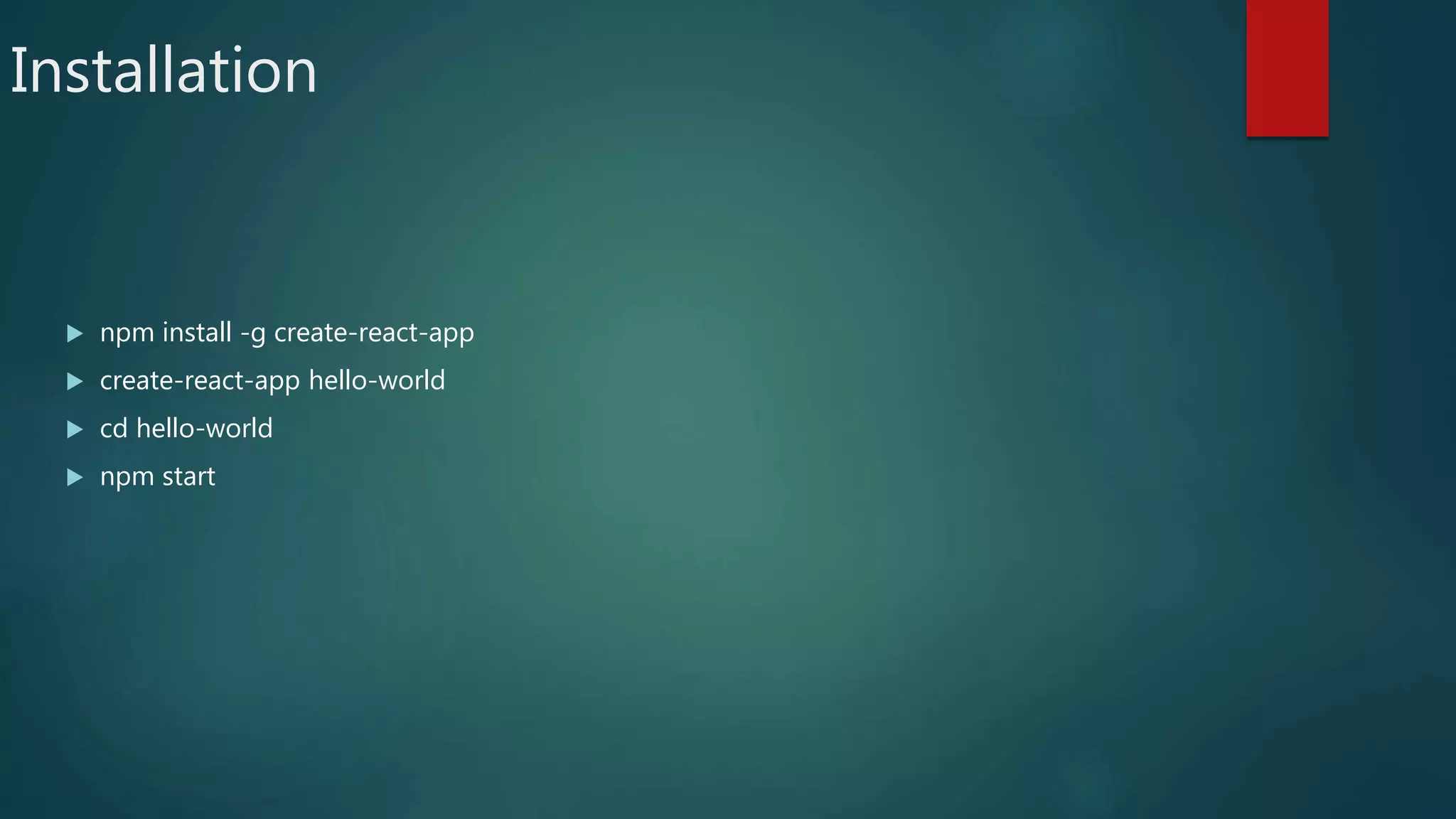 Installation
 npm install -g create-react-app
 create-react-app hello-world
 cd hello-world
 npm start
 