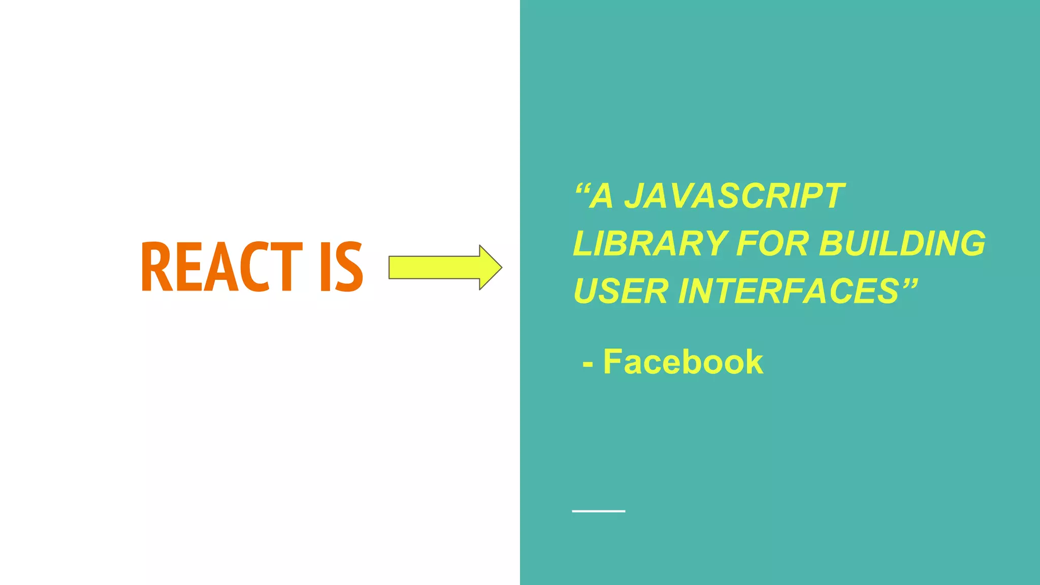 REACT IS
“A JAVASCRIPT
LIBRARY FOR BUILDING
USER INTERFACES”
- Facebook
 