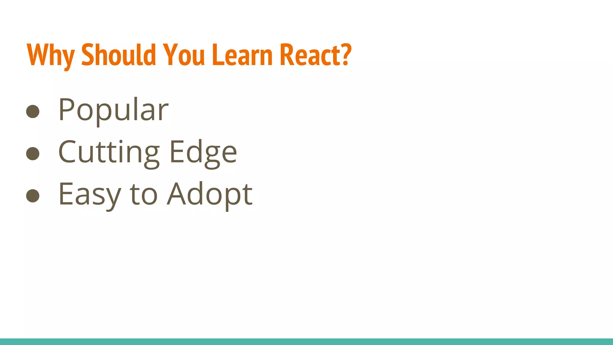 ● Popular
● Cutting Edge
● Easy to Adopt
Why Should You Learn React?
 