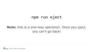 npm run eject
Note: this is a one-way operation. Once you eject,
you can’t go back!
React + Redux. Best practices
 