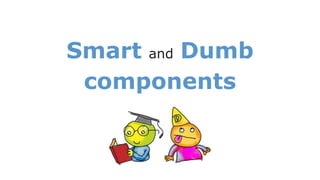 Smart and Dumb
components
 