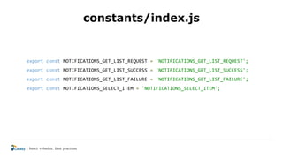 export const NOTIFICATIONS_GET_LIST_REQUEST = 'NOTIFICATIONS_GET_LIST_REQUEST';
export const NOTIFICATIONS_GET_LIST_SUCCESS = 'NOTIFICATIONS_GET_LIST_SUCCESS';
export const NOTIFICATIONS_GET_LIST_FAILURE = 'NOTIFICATIONS_GET_LIST_FAILURE';
export const NOTIFICATIONS_SELECT_ITEM = 'NOTIFICATIONS_SELECT_ITEM';
constants/index.js
React + Redux. Best practices
 