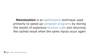 Memoization is an optimization technique used
primarily to speed up computer programs by storing
the results of expensive function calls and returning
the cached result when the same inputs occur again
React + Redux. Best practices
 