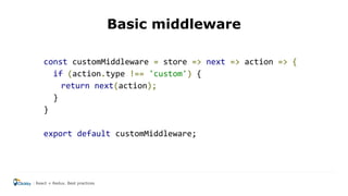 Basic middleware
const customMiddleware = store => next => action => {
if (action.type !== 'custom') {
return next(action);
}
}
export default customMiddleware;
React + Redux. Best practices
 