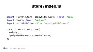 store/index.js
import { createStore, applyMiddleware, } from 'redux'
import reducer from './reducer'
import customMiddleware from './customMiddleware'
const store = createStore(
reducer,
applyMiddleware(customMiddleware)
);
React + Redux. Best practices
 