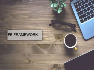 FE FRAMEWORK
 