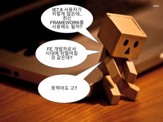 IE7,8 사용자가
저렇게 많은데..
최신
FRAMEWORK를
사용해도 될까?
FE 개발자로서
시대에 뒤떨어질
것 같은데?
못먹어도 고?
 