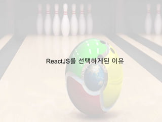 ReactJS를 선택하게된 이유
 