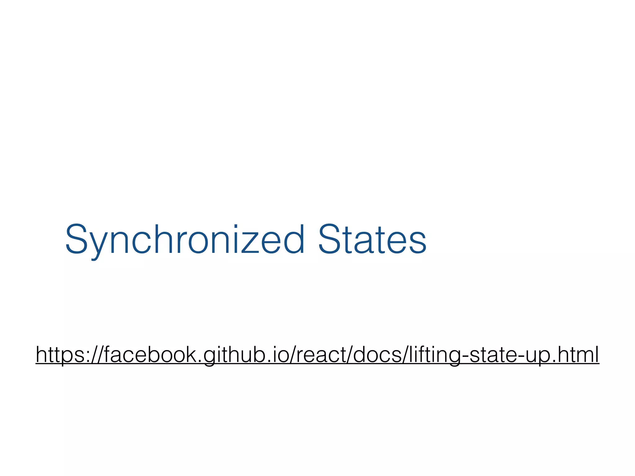 Synchronized States https://facebook.github.io/react/docs/lifting-state-up.html 