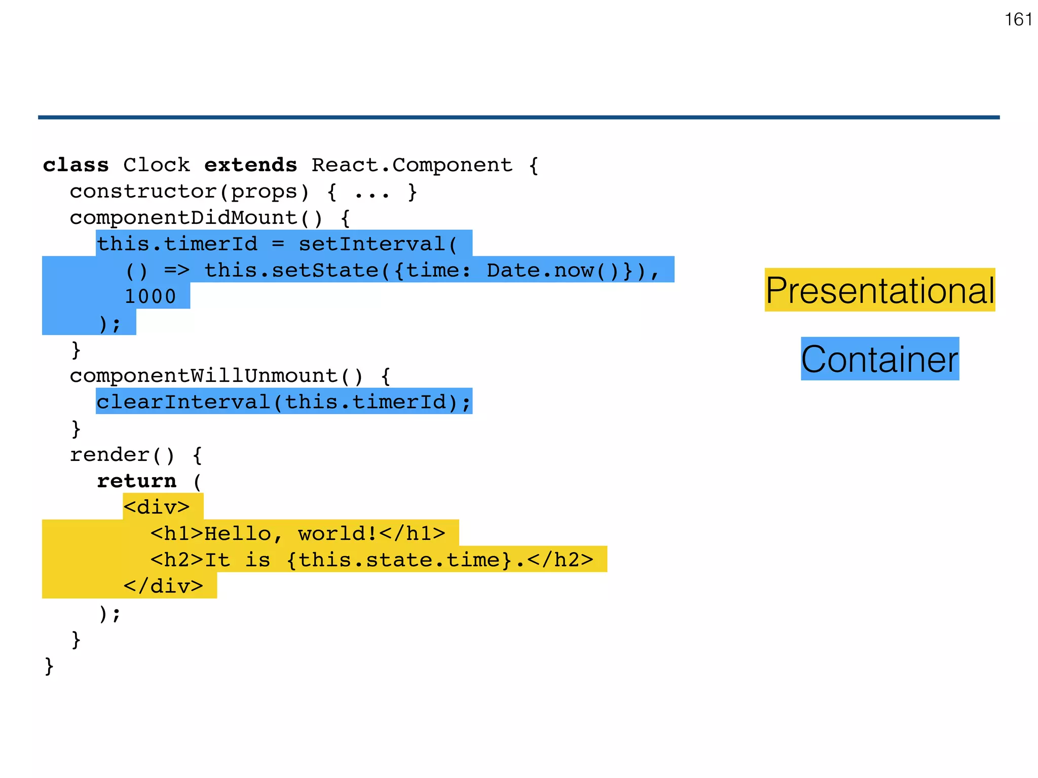 Presentational • Knows how to render things • Data and callbacks only via props • does not interact with the application • Usually functional (not need state) • Also called Components 161 