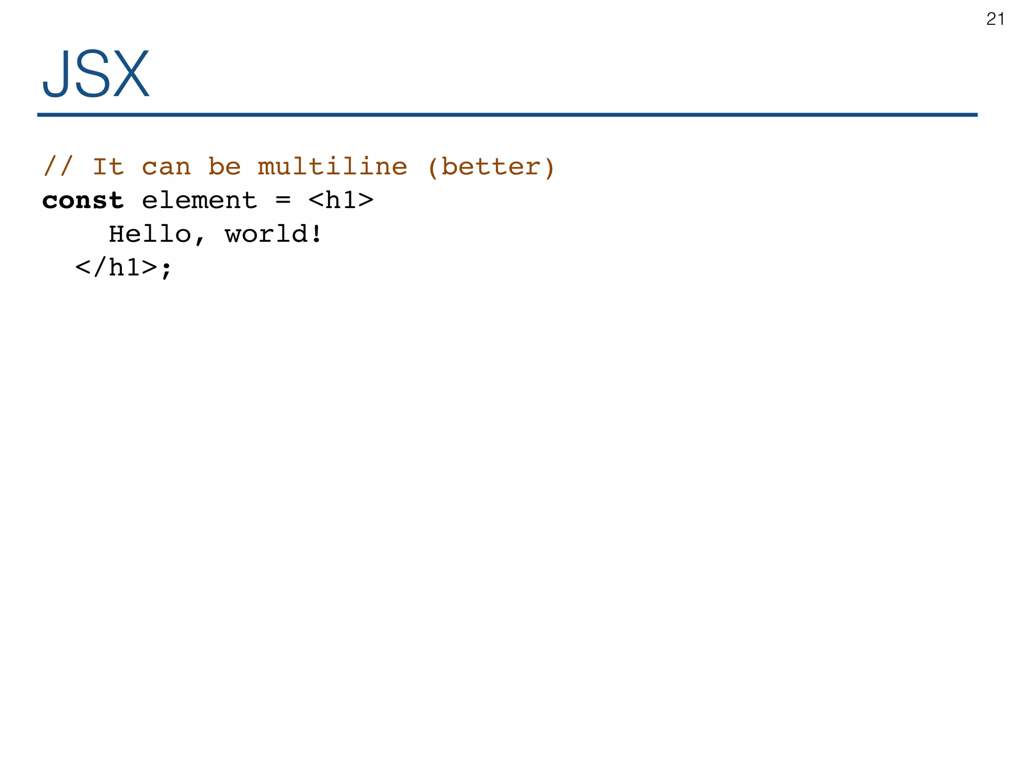JSX // It can be multiline (better) const element = <h1> Hello, world! </h1>; 21 