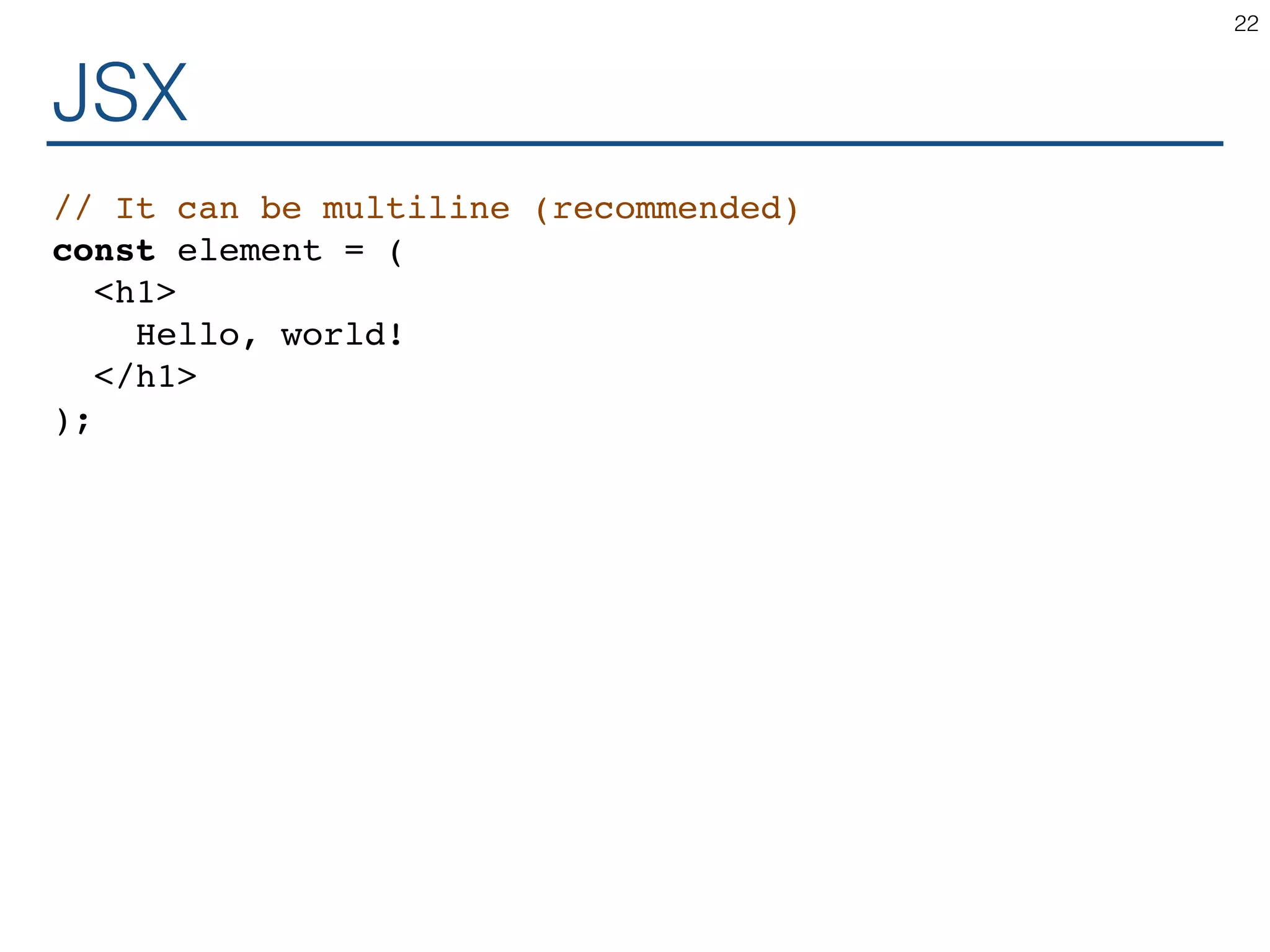 JSX // It can be multiline (recommended) const element = ( <h1> Hello, world! </h1> ); 22 