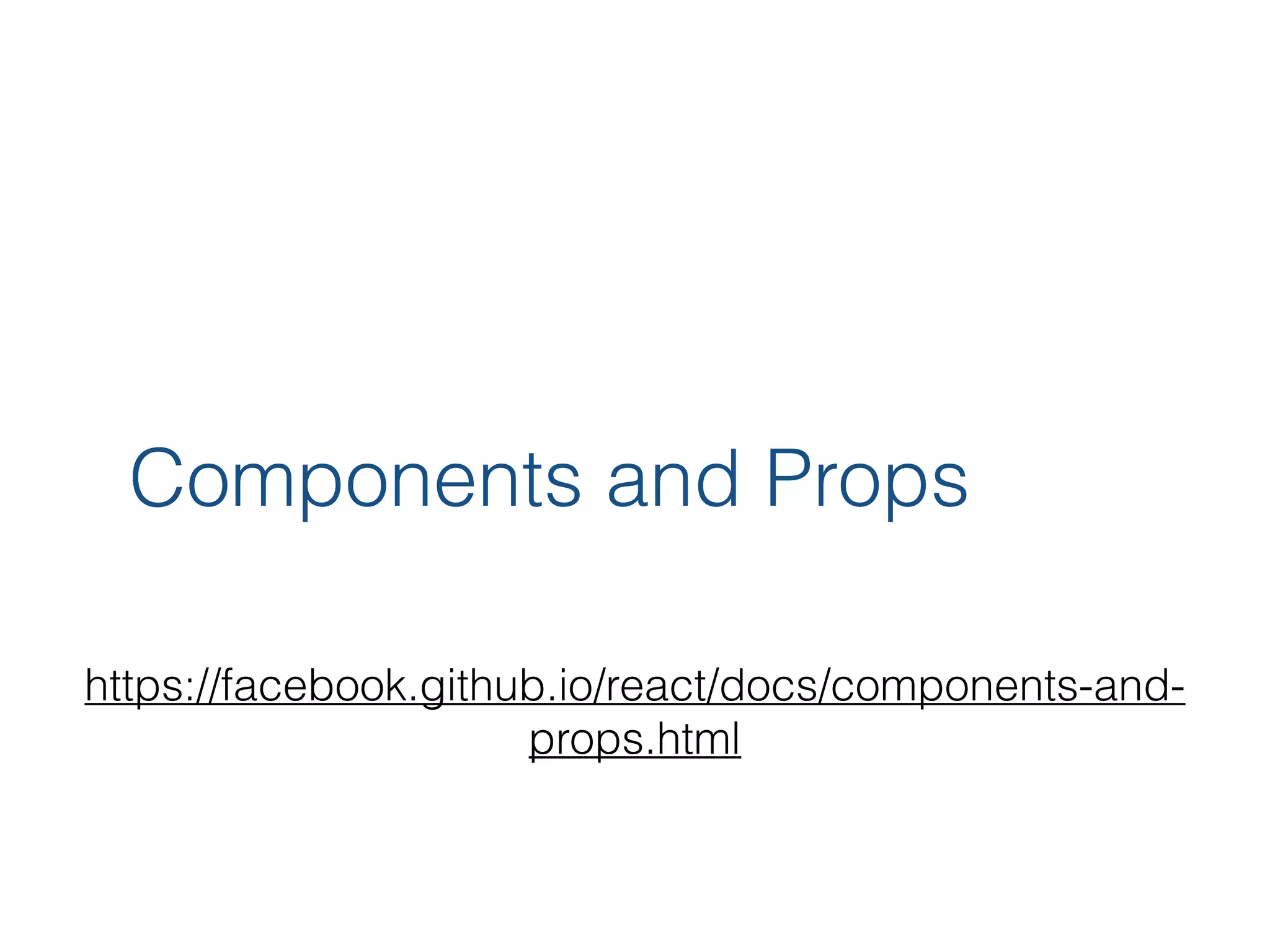 Components and Props https://facebook.github.io/react/docs/components-and- props.html 
