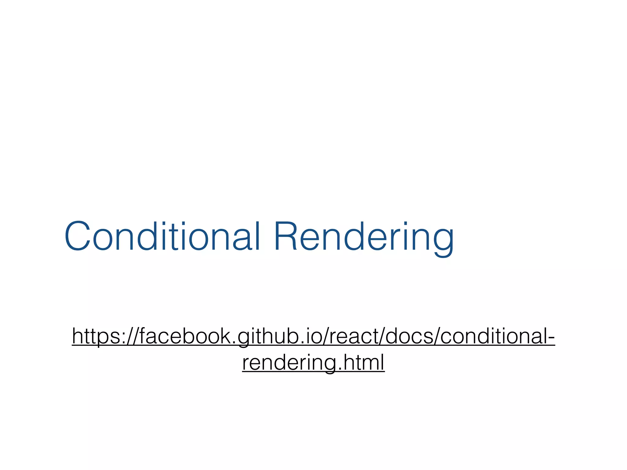 Conditional Rendering https://facebook.github.io/react/docs/conditional- rendering.html 