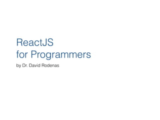 ReactJS
for Programmers
by Dr. David Rodenas
 
