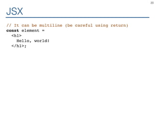 JSX
// It can be multiline (be careful using return)
const element =
<h1>
Hello, world!
</h1>;
20
 