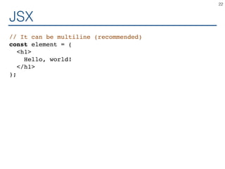 JSX
// It can be multiline (recommended)
const element = (
<h1>
Hello, world!
</h1>
);
22
 
