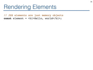 Rendering Elements
// JSX elements are just memory objects
const element = <h1>Hello, world</h1>;
36
 