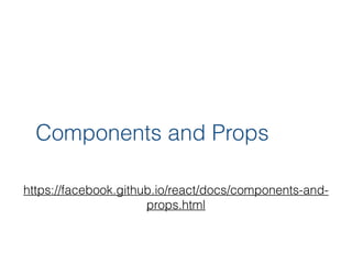 Components and Props
https://facebook.github.io/react/docs/components-and-
props.html
 