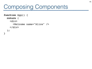 Composing Components
function App() {
return (
<div>
<Welcome name="Alice" />
</div>
);
}
46
 