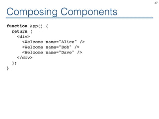 Composing Components
function App() {
return (
<div>
<Welcome name="Alice" />
<Welcome name="Bob" />
<Welcome name="Dave" />
</div>
);
}
47
 