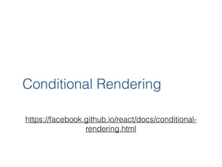 Conditional Rendering
https://facebook.github.io/react/docs/conditional-
rendering.html
 