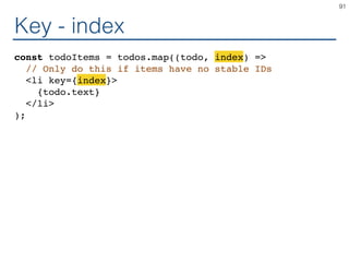 Key - index
const todoItems = todos.map((todo, index) =>
// Only do this if items have no stable IDs
<li key={index}>
{todo.text}
</li>
);
91
 