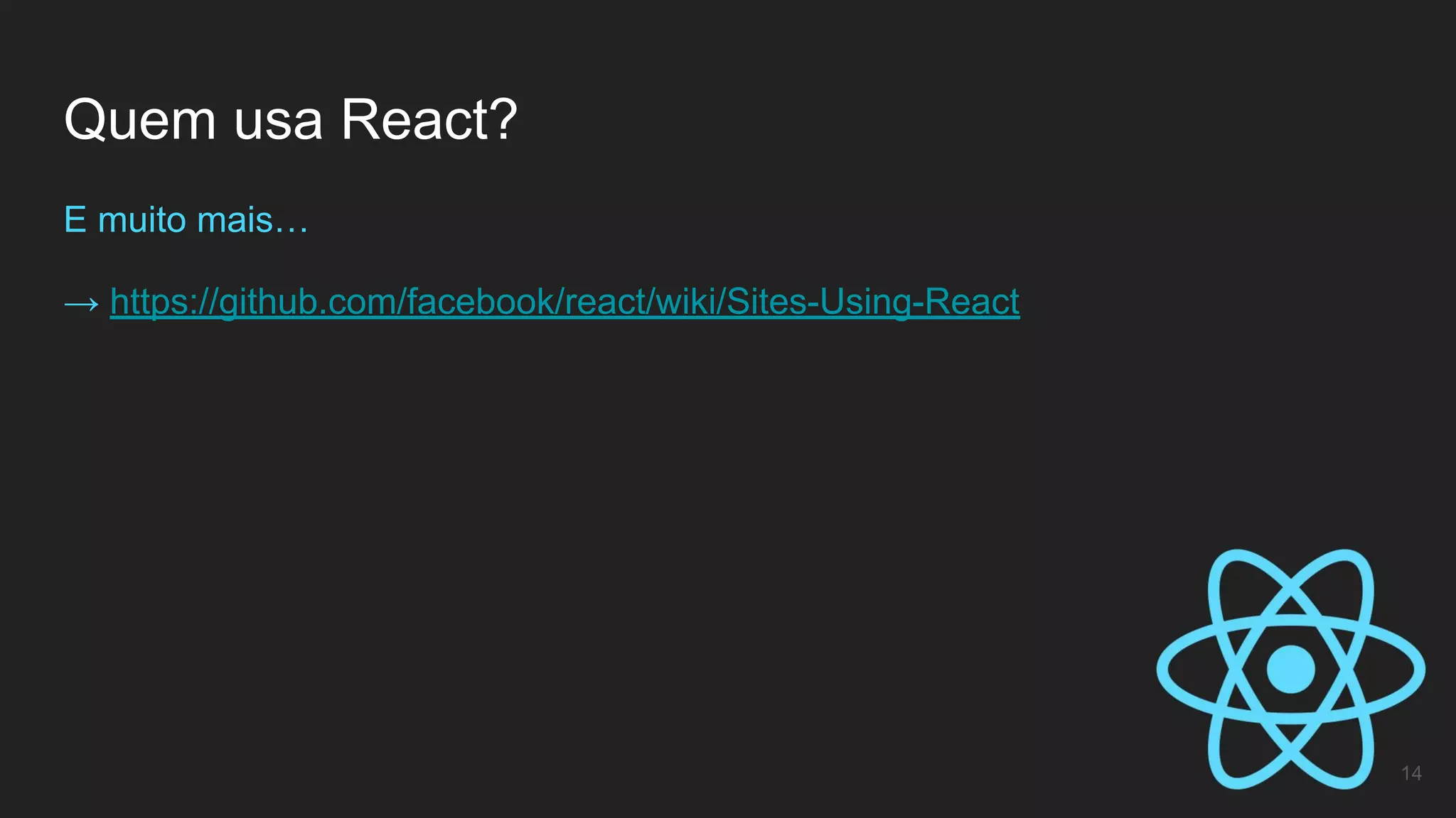 Quem usa React?
14
E muito mais…
→ https://github.com/facebook/react/wiki/Sites-Using-React
 