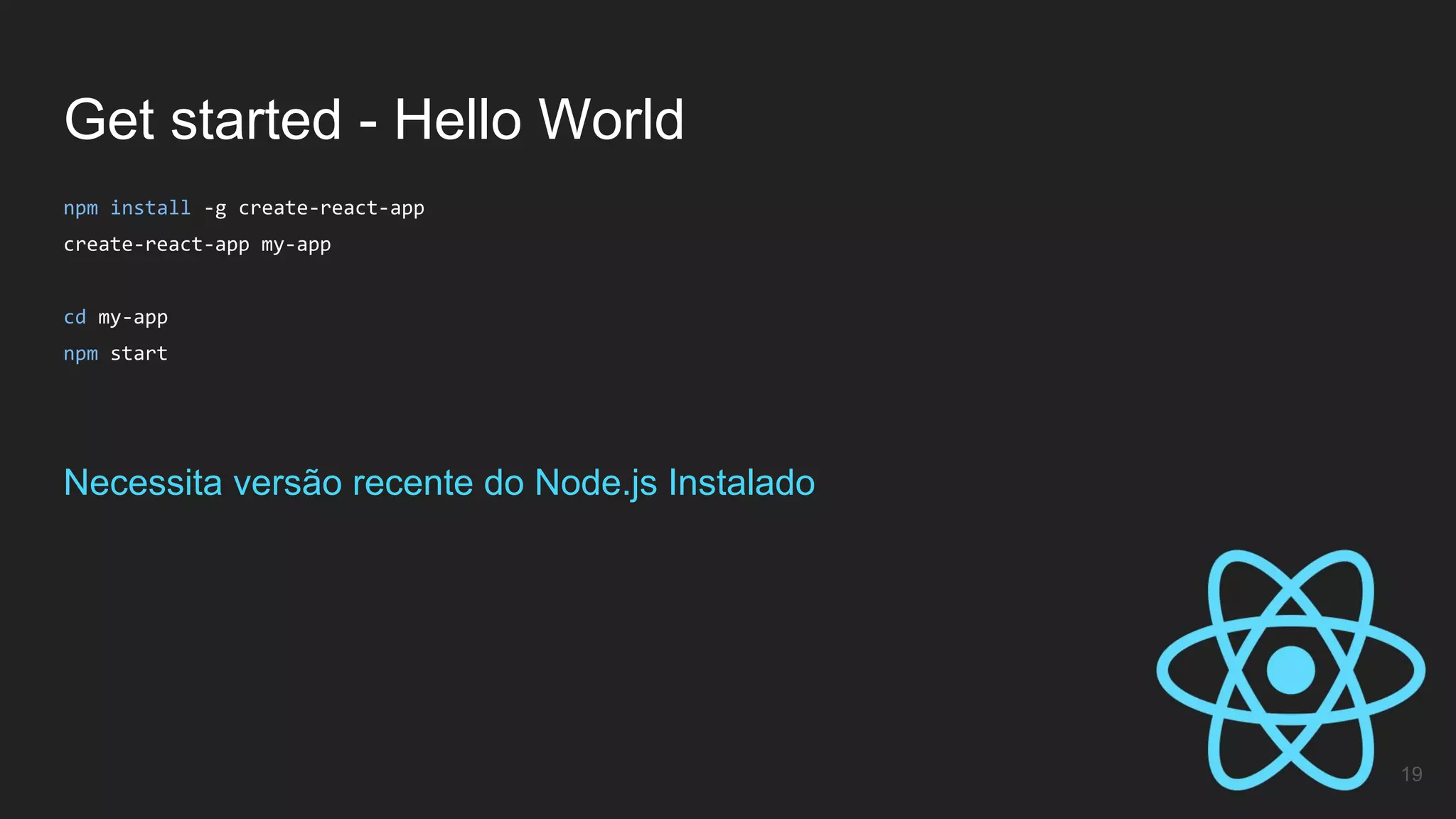 Get started - Hello World
19
npm install -g create-react-app
create-react-app my-app
cd my-app
npm start
Necessita versão recente do Node.js Instalado
 