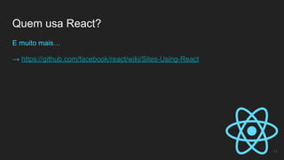 Quem usa React?
14
E muito mais…
→ https://github.com/facebook/react/wiki/Sites-Using-React
 