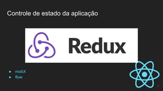 Controle de estado da aplicação
18
● mobX
● flow
 