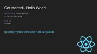 Get started - Hello World
19
npm install -g create-react-app
create-react-app my-app
cd my-app
npm start
Necessita versão recente do Node.js Instalado
 