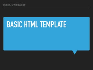 BASIC HTML TEMPLATE
REACT.JS WORKSHOP
 