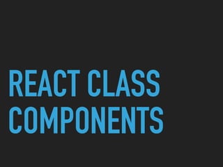 REACT CLASS
COMPONENTS
 