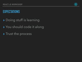 REACT.JS WORKSHOP
EXPECTATIONS
▸ Doing stuff is learning
▸ You should code it along
▸ Trust the process
 