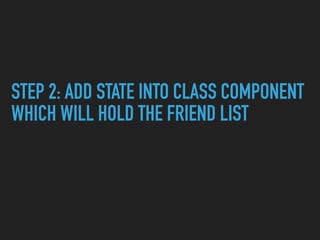 STEP 2: ADD STATE INTO CLASS COMPONENT
WHICH WILL HOLD THE FRIEND LIST
 