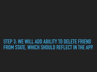 STEP 3: WE WILL ADD ABILITY TO DELETE FRIEND
FROM STATE, WHICH SHOULD REFLECT IN THE APP.
 