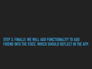 STEP 3: FINALLY, WE WILL ADD FUNCTIONALITY TO ADD
FRIEND INTO THE STATE, WHICH SHOULD REFLECT IN THE APP.
 