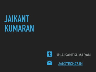 JAIKANT
KUMARAN
@JAIKANTKUMARAN
JAI@TECH47.IN
 