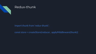 Redux-thunk
Import thunk from ‘redux-thunk’;
const store = createStore(reducer, applyMiddleware(thunk))
 