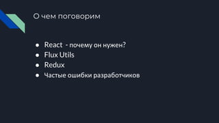 О чем поговорим
● React - почему он нужен?
● Flux Utils
● Redux
● Частые ошибки разработчиков
 