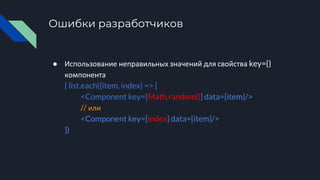 Ошибки разработчиков
● Использование неправильных значений для свойства key={}
компонента
{ list.each((item, index) => {
<Component key={Math.random()} data={item}/>
// или
<Component key={index} data={item}/>
})
 