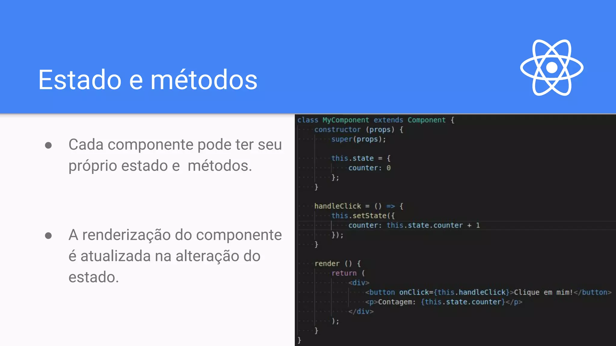 Estado e métodos ● Cada componente pode ter seu próprio estado e métodos. ● A renderização do componente é atualizada na alteração do estado. 