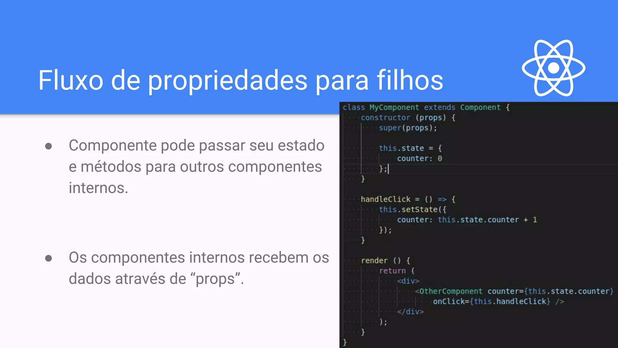 Fluxo de propriedades para filhos ● Componente pode passar seu estado e métodos para outros componentes internos. ● Os componentes internos recebem os dados através de “props”. 