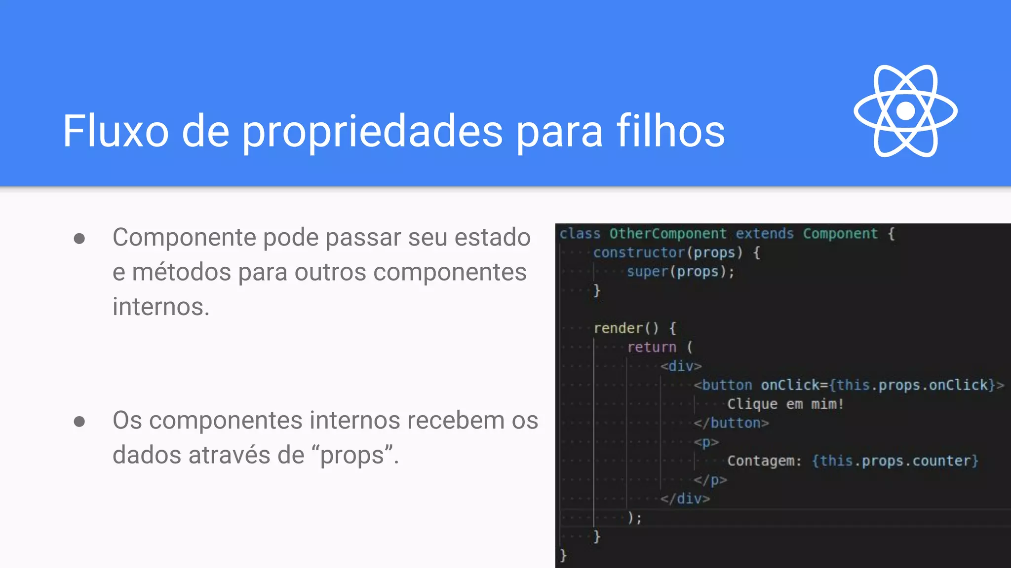 Fluxo de propriedades para filhos ● Componente pode passar seu estado e métodos para outros componentes internos. ● Os componentes internos recebem os dados através de “props”. 