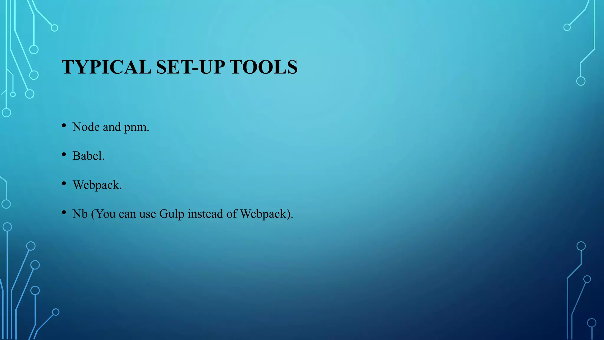 TYPICAL SET-UP TOOLS
• Node and pnm.
• Babel.
• Webpack.
• Nb (You can use Gulp instead of Webpack).
 