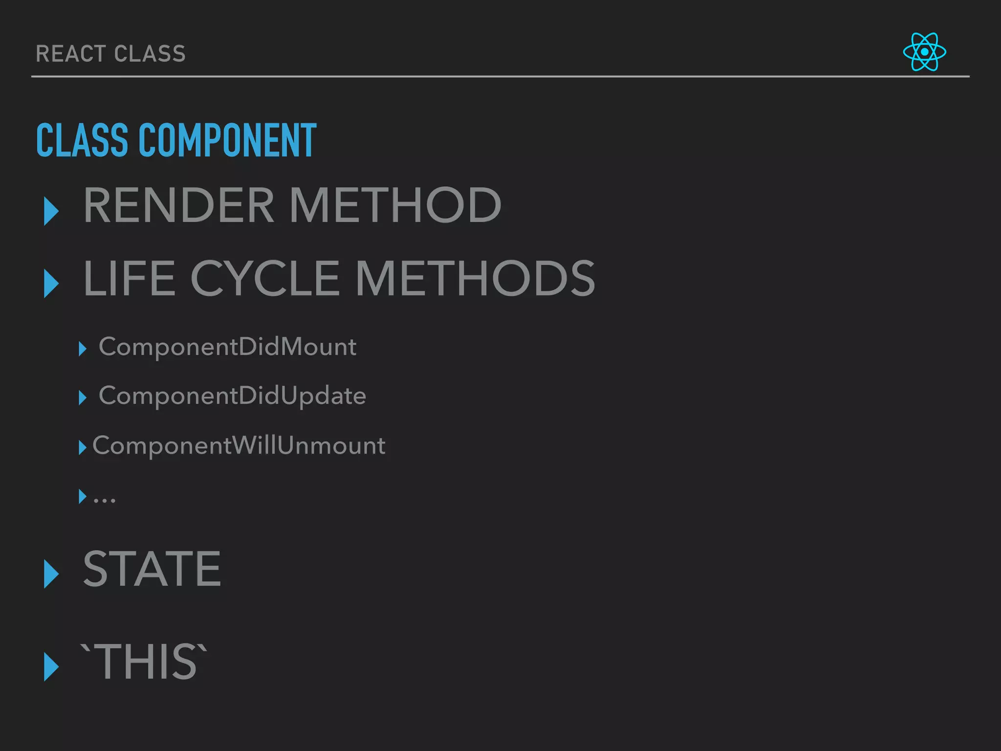 REACT CLASS
CLASS COMPONENT
▸ LIFE CYCLE METHODS
▸ `THIS`
▸ STATE
▸ ComponentDidMount
▸ ComponentDidUpdate
▸ComponentWillUnmount
▸…
▸ RENDER METHOD
 
