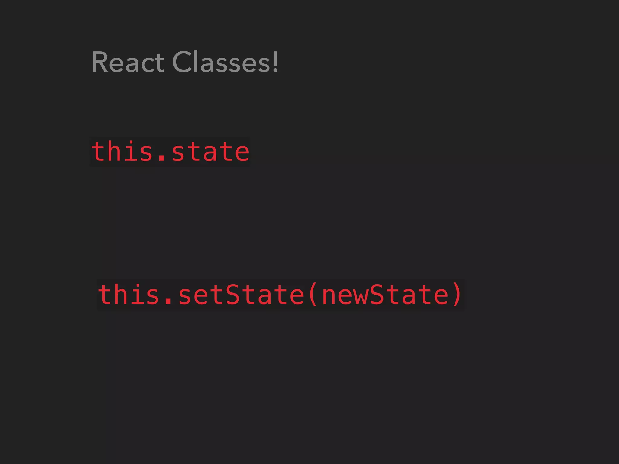 this.state
React Classes!
this.setState(newState)
 